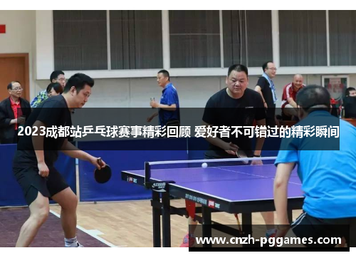 2023成都站乒乓球赛事精彩回顾 爱好者不可错过的精彩瞬间