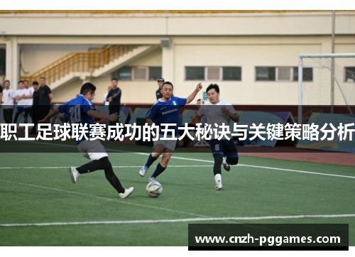 职工足球联赛成功的五大秘诀与关键策略分析