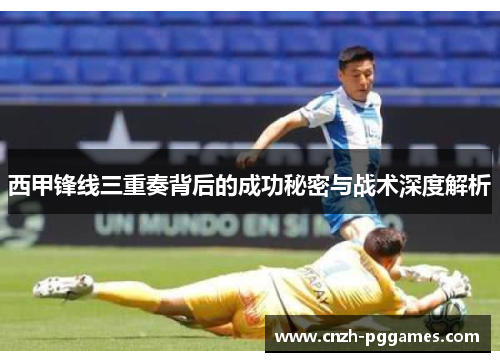 西甲锋线三重奏背后的成功秘密与战术深度解析