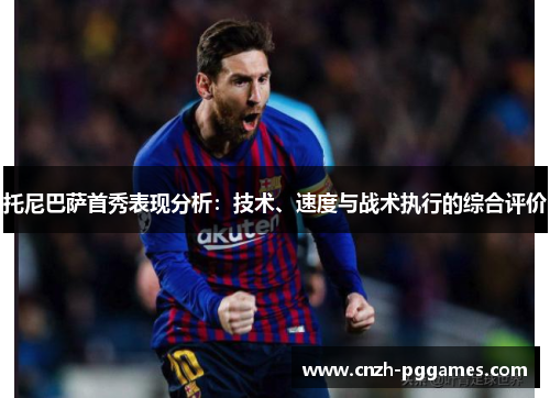 托尼巴萨首秀表现分析：技术、速度与战术执行的综合评价