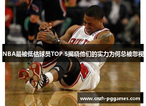 NBA最被低估球员TOP 5揭晓他们的实力为何总被忽视