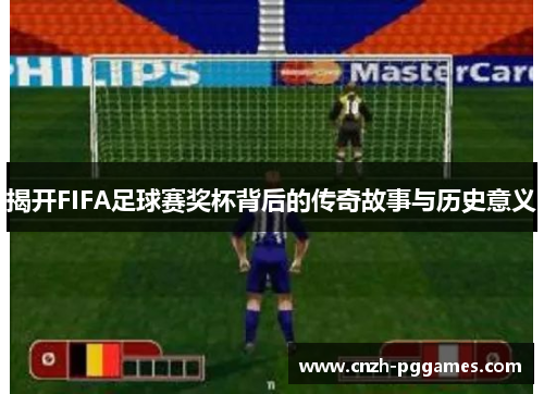 揭开FIFA足球赛奖杯背后的传奇故事与历史意义