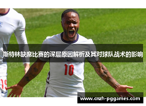 斯特林缺席比赛的深层原因解析及其对球队战术的影响