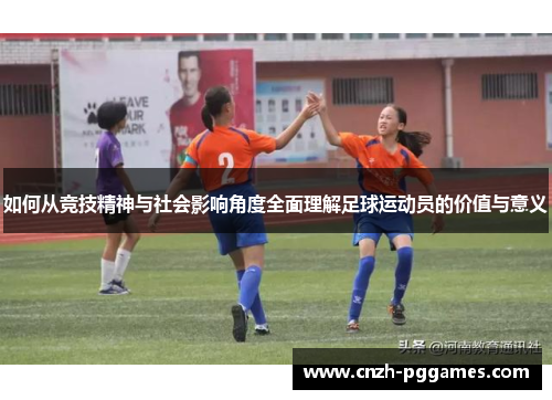 如何从竞技精神与社会影响角度全面理解足球运动员的价值与意义