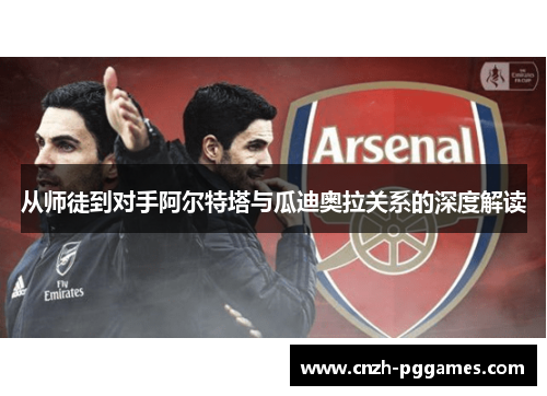 从师徒到对手阿尔特塔与瓜迪奥拉关系的深度解读