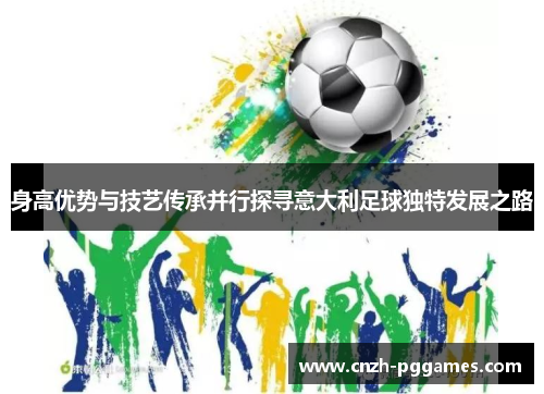 身高优势与技艺传承并行探寻意大利足球独特发展之路