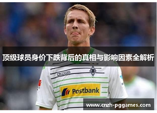 顶级球员身价下跌背后的真相与影响因素全解析