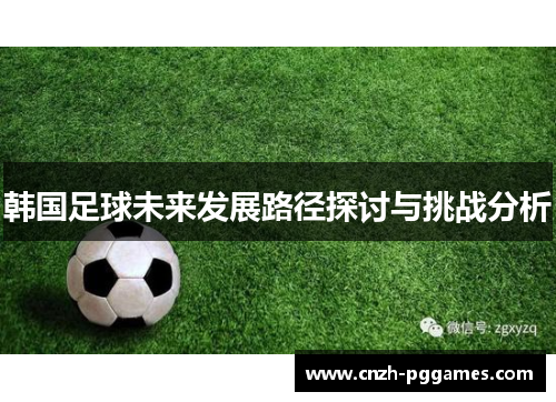 韩国足球未来发展路径探讨与挑战分析