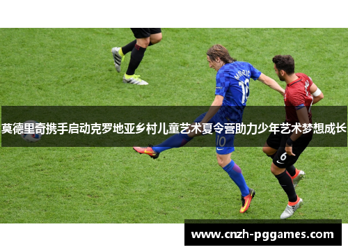 莫德里奇携手启动克罗地亚乡村儿童艺术夏令营助力少年艺术梦想成长