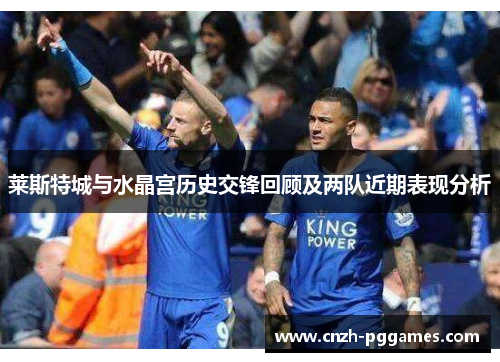 莱斯特城与水晶宫历史交锋回顾及两队近期表现分析