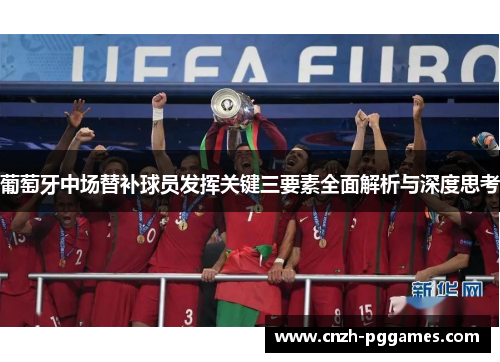 葡萄牙中场替补球员发挥关键三要素全面解析与深度思考