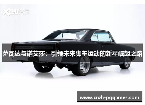 萨瓦达与诺艾莎：引领未来脚车运动的新星崛起之路