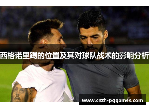 西格诺里踢的位置及其对球队战术的影响分析