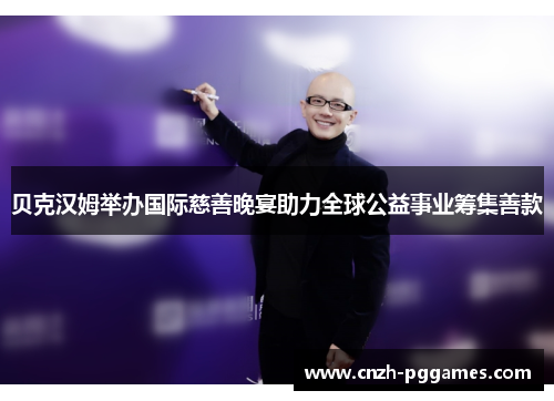 贝克汉姆举办国际慈善晚宴助力全球公益事业筹集善款