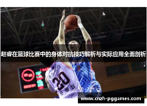 赵睿在篮球比赛中的身体对抗技巧解析与实际应用全面剖析
