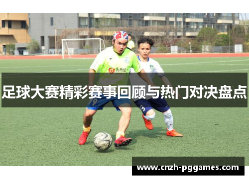 足球大赛精彩赛事回顾与热门对决盘点