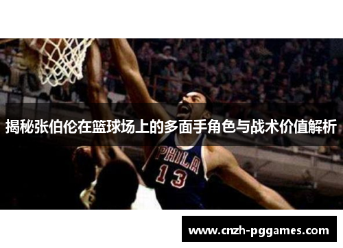 揭秘张伯伦在篮球场上的多面手角色与战术价值解析