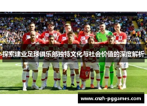 探索建业足球俱乐部独特文化与社会价值的深度解析