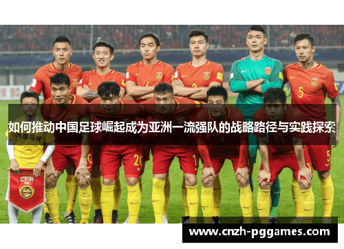 如何推动中国足球崛起成为亚洲一流强队的战略路径与实践探索