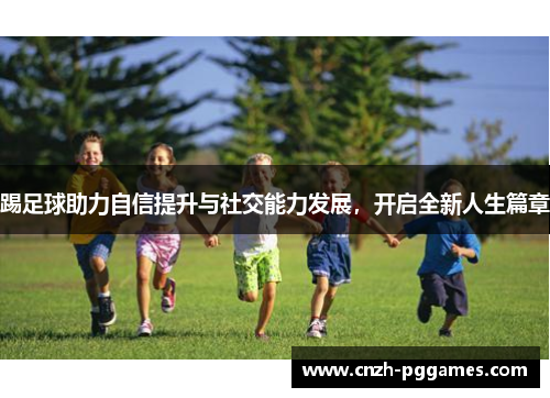 踢足球助力自信提升与社交能力发展，开启全新人生篇章