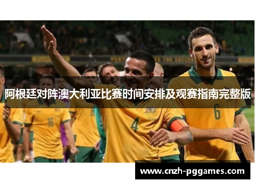 阿根廷对阵澳大利亚比赛时间安排及观赛指南完整版