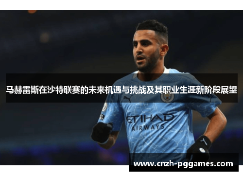 马赫雷斯在沙特联赛的未来机遇与挑战及其职业生涯新阶段展望