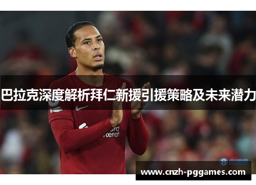 巴拉克深度解析拜仁新援引援策略及未来潜力