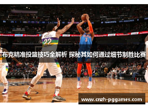 布克精准投篮技巧全解析 探秘其如何通过细节制胜比赛