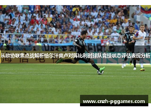 从欧协联焦点战解析恰尔汗奥卢对阵比利时球队竞技状态评估表现分析
