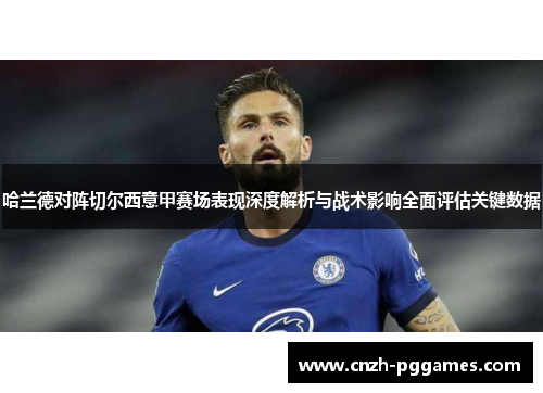 哈兰德对阵切尔西意甲赛场表现深度解析与战术影响全面评估关键数据