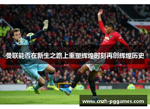 曼联能否在新生之路上重塑辉煌时刻再创辉煌历史