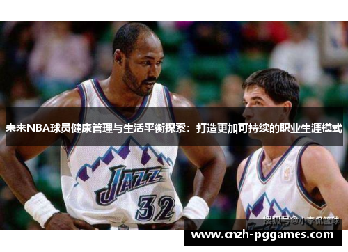 未来NBA球员健康管理与生活平衡探索：打造更加可持续的职业生涯模式