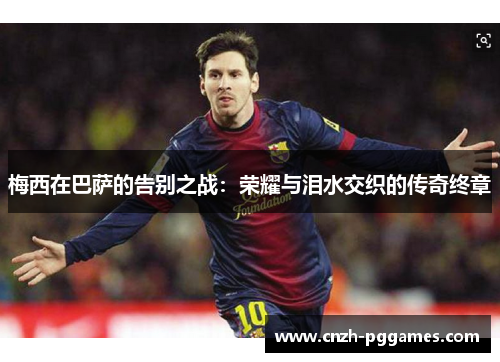 梅西在巴萨的告别之战：荣耀与泪水交织的传奇终章