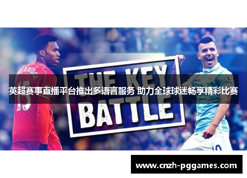 英超赛事直播平台推出多语言服务 助力全球球迷畅享精彩比赛 英超赛事直播平台推出多语言服务 助力全球球迷畅享精彩比赛