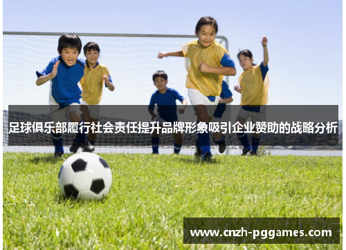 足球俱乐部履行社会责任提升品牌形象吸引企业赞助的战略分析